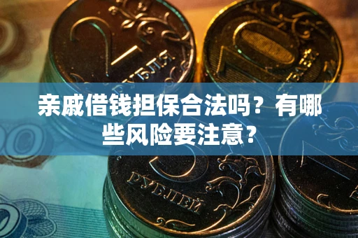 北京亲戚借钱担保合法吗？有哪些风险要注意？