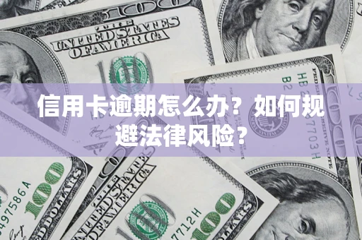 北京信用卡逾期怎么办？如何规避法律风险？