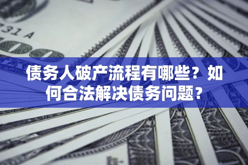 北京债务人破产流程有哪些？如何合法解决债务问题？