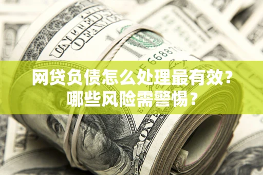 北京网贷负债怎么处理最有效？哪些风险需警惕？