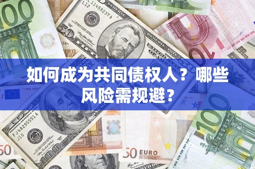 北京如何成为共同债权人？哪些风险需规避？