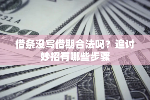 北京借条没写借期合法吗？追讨妙招有哪些步骤