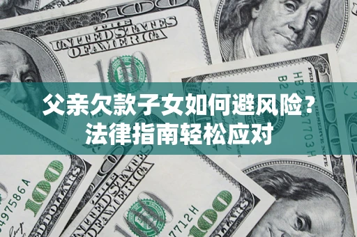 北京父亲欠款子女如何避风险？法律指南轻松应对