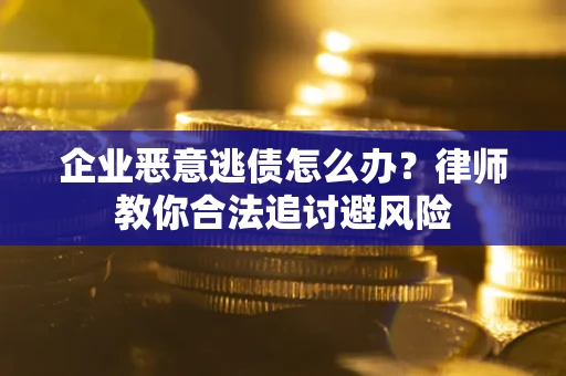 北京企业恶意逃债怎么办？律师教你合法追讨避风险