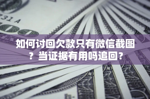 北京如何讨回欠款只有微信截图？当证据有用吗追回？