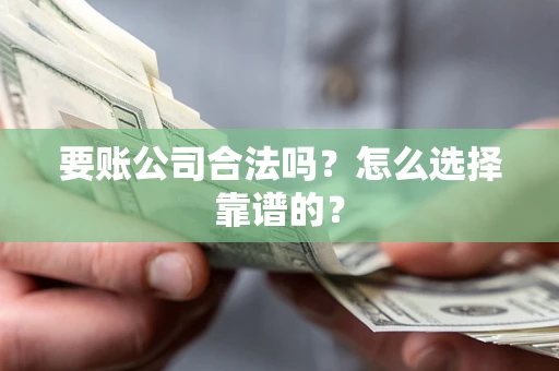 北京要账公司合法吗？怎么选择靠谱的？