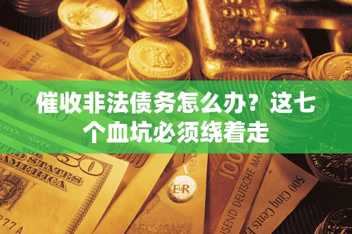 北京催收非法债务怎么办？这七个血坑必须绕着走