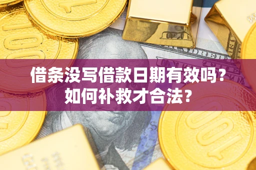 北京借条没写借款日期有效吗？如何补救才合法？