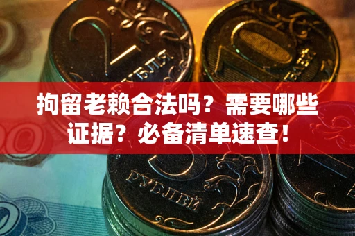 北京拘留老赖合法吗？需要哪些证据？必备清单速查！