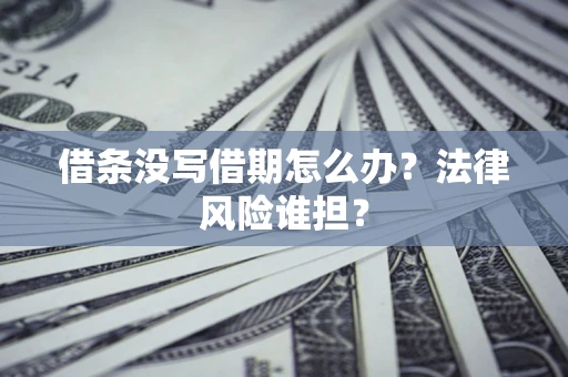 北京借条没写借期怎么办？法律风险谁担？