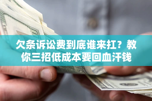 北京欠条诉讼费到底谁来扛？教你三招低成本要回血汗钱