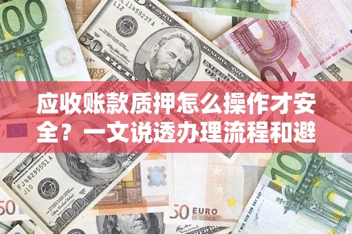 北京应收账款质押怎么操作才安全？一文说透办理流程和避险绝招